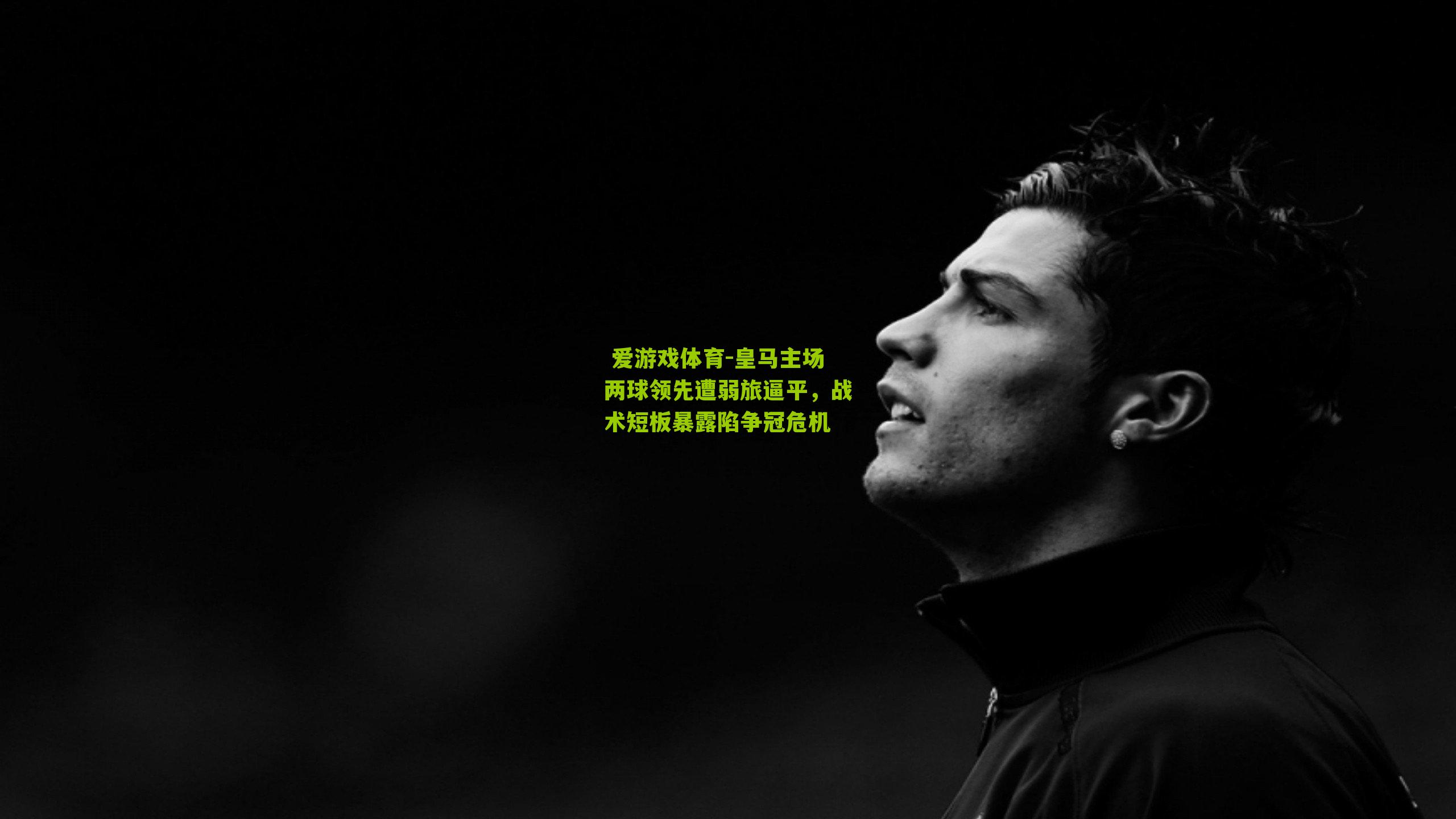  爱游戏体育-皇马主场两球领先遭弱旅逼平，战术短板暴露陷争冠危机